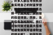 在当今社会中，随着经济的发展和科技的进步，许多人都在寻找机会来实现自己的财富梦想。其中一种方法就是选择一个高风险、高回报的投资项目。然而，当面临危急时刻时，我们该如何做才能最大程度地避免损失并追求财富的增长呢？，如何在投资决策中保护自己免受损失