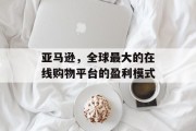 亚马逊,全球最大的在线购物平台的盈利模式