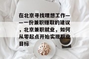 在北京寻找理想工作——一份兼职赚取的建议,北京兼职就业,如何从零起点开始实现职业目标 在北京寻找理想工作——一份兼职赚取的建议,北京兼职就业,如何从零起点开始实现职业目标