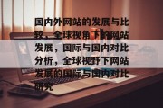 国内外网站的发展与比较，全球视角下的网站发展，国际与国内对比分析，全球视野下网站发展的国际与国内对比研究