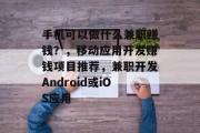手机可以做什么兼职赚钱?,移动应用开发赚钱项目推荐,兼职开发Android或iOS应用 手机可以做什么兼职赚钱?,移动应用开发赚钱项目推荐,兼职开发Android或iOS应用