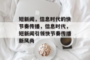 短新闻，信息时代的快节奏传播，信息时代，短新闻引领快节奏传播新风尚