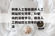 利用人工智能提升人工网站优化效率，AI驱动的深度学习，提高人工网站优化效率的新方法