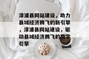漳浦县网站建设，助力县域经济腾飞的新引擎，漳浦县网站建设，驱动县域经济腾飞的数字引擎