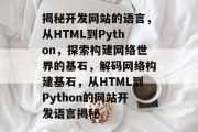 揭秘开发网站的语言，从HTML到Python，探索构建网络世界的基石，解码网络构建基石，从HTML到Python的网站开发语言揭秘