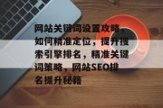 网站关键词设置攻略，如何精准定位，提升搜索引擎排名，精准关键词策略，网站SEO排名提升秘籍