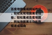 百度地图集成网站教程，轻松实现地图展示功能，轻松集成百度地图，网站地图展示功能教程速成指南