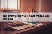 最新提升店铺流量方法（怎么样才能提高店铺的流量呢）