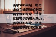 西宁SEO网站，助力企业在线营销的利器，西宁SEO专家，企业在线营销的强大助力，西宁SEO专家，企业在线营销的SEO利器助力