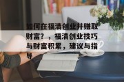 如何在福清创业并赚取财富？，福清创业技巧与财富积累，建议与指导
