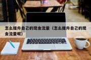 怎么提升自己的现金流量（怎么提升自己的现金流量呢）