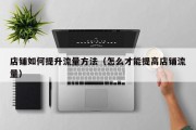 店铺如何提升流量方法（怎么才能提高店铺流量）
