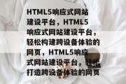 HTML5响应式网站建设平台，HTML5响应式网站建设平台，轻松构建跨设备体验的网页，HTML5响应式网站建设平台，轻松打造跨设备体验的网页