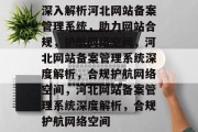 深入解析河北网站备案管理系统，助力网站合规，护航网络空间，河北网站备案管理系统深度解析，合规护航网络空间，河北网站备案管理系统深度解析，合规护航网络空间