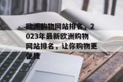 欧洲购物网站排名，2023年最新欧洲购物网站排名，让你购物更便捷