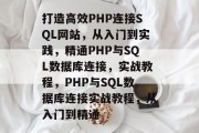 打造高效PHP连接SQL网站，从入门到实践，精通PHP与SQL数据库连接，实战教程，PHP与SQL数据库连接实战教程，从入门到精通