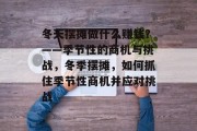 冬天摆摊做什么赚钱？——季节性的商机与挑战，冬季摆摊，如何抓住季节性商机并应对挑战