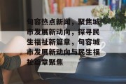句容热点新闻，聚焦城市发展新动向，探寻民生福祉新篇章，句容城市发展新动向与民生福祉篇章聚焦
