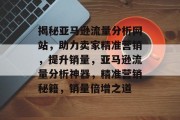 揭秘亚马逊流量分析网站，助力卖家精准营销，提升销量，亚马逊流量分析神器，精准营销秘籍，销量倍增之道