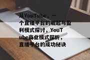 从YouTube,一个直播平台的崛起与盈利模式探讨,YouTube商业模式探析,直播平台的成功秘诀