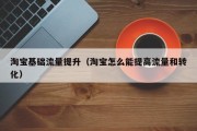 淘宝基础流量提升（淘宝怎么能提高流量和转化）