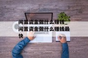 闲置资金做什么赚钱_闲置资金做什么赚钱最快