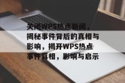 关闭WPS热点新闻，揭秘事件背后的真相与影响，揭开WPS热点事件真相，影响与启示