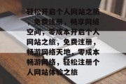 轻松开启个人网站之旅，免费注册，畅享网络空间，零成本开启个人网站之旅，免费注册，畅游网络天地，零成本畅游网络，轻松注册个人网站体验之旅