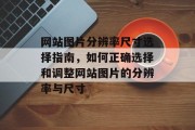 网站图片分辨率尺寸选择指南，如何正确选择和调整网站图片的分辨率与尺寸