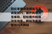 轻松掌握浏览网站流量调整技巧，提升网络浏览体验，轻松提升网络浏览效率，网站流量调整技巧大揭秘