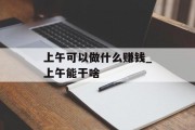 上午可以做什么赚钱_上午能干啥