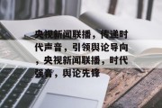 央视新闻联播，传递时代声音，引领舆论导向，央视新闻联播，时代强音，舆论先锋