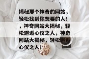 揭秘那个神奇的网站，轻松找到你想要的人！，神奇网站大揭秘，轻松邂逅心仪之人，神奇网站大揭秘，轻松邂逅心仪之人！