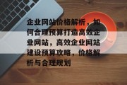 企业网站价格解析，如何合理预算打造高效企业网站，高效企业网站建设预算攻略，价格解析与合理规划
