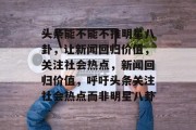 头条能不能不推明星八卦，让新闻回归价值，关注社会热点，新闻回归价值，呼吁头条关注社会热点而非明星八卦