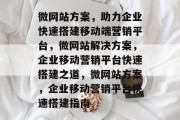 微网站方案，助力企业快速搭建移动端营销平台，微网站解决方案，企业移动营销平台快速搭建之道，微网站方案，企业移动营销平台快速搭建指南