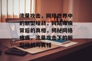 流量攻击，网络世界中的新型暗战，网站瘫痪背后的真相，揭秘网络瘫痪，流量攻击下的新型暗战与真相