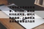 上海市机关系统体育赛事，活力四射，展现新时代机关风采，新时代机关风采，上海市机关系统体育赛事活力全开