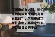滨州市的女人们，她们是如何成为成功的商业女性的？，滨州市成功女性案例，商业女性如何打造自己的事业