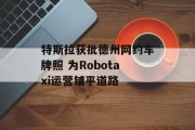 特斯拉获批德州网约车牌照 为Robotaxi运营铺平道路