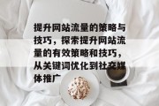 提升网站流量的策略与技巧，探索提升网站流量的有效策略和技巧，从关键词优化到社交媒体推广