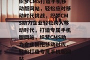 织梦CMS打造手机移动版网站，轻松应对移动时代挑战，织梦CMS助力企业轻松跨入移动时代，打造专属手机版网站，织梦CMS助力企业拥抱移动时代，轻松打造专属手机版网站