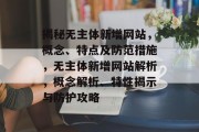 揭秘无主体新增网站，概念、特点及防范措施，无主体新增网站解析，概念解析、特性揭示与防护攻略