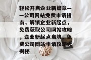 轻松开启企业新篇章——公司网站免费申请指南，解锁企业新起点，免费获取公司网站攻略，企业新起点启航，免费公司网站申请攻略大揭秘