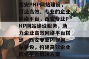 西安PHP网站建设，打造高效、专业的企业网络平台，西安专业PHP网站建设服务，助力企业高效网络平台搭建，西安专业PHP网站建设，构建高效企业网络平台解决方案
