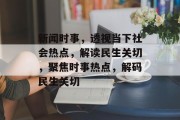 新闻时事，透视当下社会热点，解读民生关切，聚焦时事热点，解码民生关切