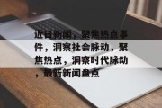 近日新闻，聚焦热点事件，洞察社会脉动，聚焦热点，洞察时代脉动，最新新闻盘点