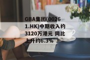 GBA集团(00261.HK)中期收入约3120万港元 同比上升约6.3%