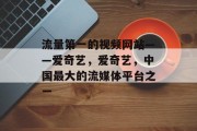 流量第一的视频网站——爱奇艺，爱奇艺，中国最大的流媒体平台之一