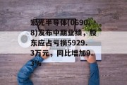 宏光半导体(06908)发布中期业绩，股东应占亏损5929.3万元，同比增加9.3%